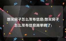 想买房子怎么发布信息(想买房子怎么发布信息简单明了)