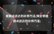 提前点送达的补救方法(预定单提前点送达的补救方法)