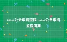 tiktok公会申请流程 tiktok公会申请流程周期