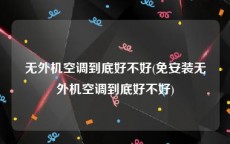 无外机空调到底好不好(免安装无外机空调到底好不好)