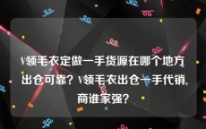 V领毛衣定做一手货源在哪个地方出仓可靠？V领毛衣出仓一手代销商谁家强？