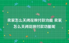 卖家怎么关闭花呗付款功能 卖家怎么关闭花呗付款功能呢