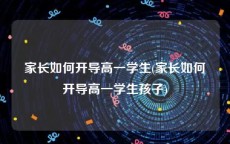 家长如何开导高一学生(家长如何开导高一学生孩子)