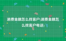 消费金融怎么找客户(消费金融怎么找客户电话)