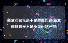 新空调缺氟是不是质量问题(新空调缺氟是不是质量问题严重)