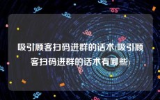 吸引顾客扫码进群的话术(吸引顾客扫码进群的话术有哪些)