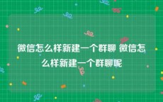 微信怎么样新建一个群聊 微信怎么样新建一个群聊呢