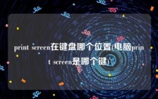 print screen在键盘哪个位置(电脑print screen是哪个键)