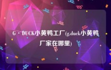 G·DUCK小黄鸭工厂(g.duck小黄鸭厂家在哪里)