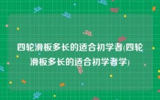 四轮滑板多长的适合初学者(四轮滑板多长的适合初学者学)