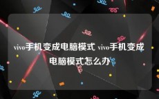 vivo手机变成电脑模式 vivo手机变成电脑模式怎么办