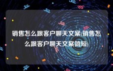 销售怎么跟客户聊天文案(销售怎么跟客户聊天文案简短)