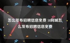 怎么发布招聘信息免费 58同城怎么发布招聘信息免费