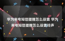 华为来电短信提醒怎么设置 华为来电短信提醒怎么设置铃声