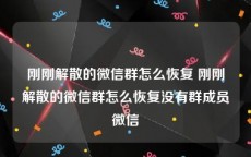 刚刚解散的微信群怎么恢复 刚刚解散的微信群怎么恢复没有群成员微信