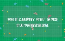 衬衫什么品牌好？衬衫厂家内部价无中间商货源途径