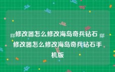 gg修改器怎么修改海岛奇兵钻石 gg修改器怎么修改海岛奇兵钻石手机版