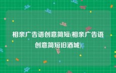 相亲广告语创意简短(相亲广告语创意简短旧酒城)