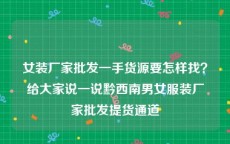 女装厂家批发一手货源要怎样找？给大家说一说黔西南男女服装厂家批发提货通道