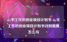 diy手工作坊创业项目计划书 diy手工作坊创业项目计划书计划摘要怎么写