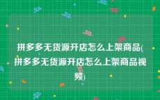 拼多多无货源开店怎么上架商品(拼多多无货源开店怎么上架商品视频)