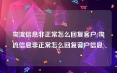 物流信息非正常怎么回复客户(物流信息非正常怎么回复客户信息)