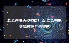 怎么彻底关掉微信广告 怎么彻底关掉微信广告推送