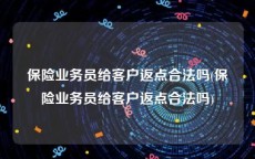 保险业务员给客户返点合法吗(保险业务员给客户返点合法吗)