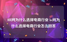 HR问为什么选择电商行业 hr问为什么选择电商行业怎么回答