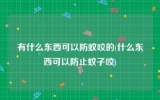 有什么东西可以防蚊咬的(什么东西可以防止蚊子咬)