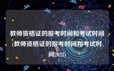 教师资格证的报考时间和考试时间(教师资格证的报考时间和考试时间2022)