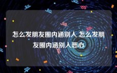 怎么发朋友圈内涵别人 怎么发朋友圈内涵别人恶心