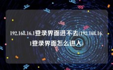 192.168.16.1登录界面进不去(192.168.16.1登录界面怎么进入)