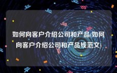 如何向客户介绍公司和产品(如何向客户介绍公司和产品线范文)