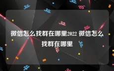 微信怎么找群在哪里2022 微信怎么找群在哪里