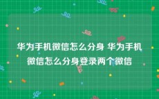 华为手机微信怎么分身 华为手机微信怎么分身登录两个微信