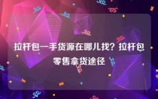 拉杆包一手货源在哪儿找？拉杆包零售拿货途径