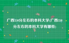 广西350分左右的本科大学(广西350分左右的本科大学有哪些)