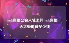 look直播公会入驻条件 look直播一天大概能赚多少钱