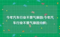 今年汽车行业不景气原因(今年汽车行业不景气原因分析)