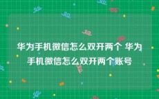 华为手机微信怎么双开两个 华为手机微信怎么双开两个账号