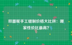 双面呢手工缝制价格大比拼：哪家性价比最高？