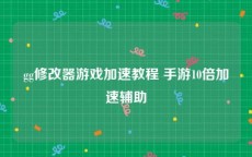 gg修改器游戏加速教程 手游10倍加速辅助