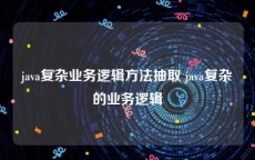 java复杂业务逻辑方法抽取 java复杂的业务逻辑