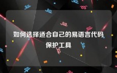 如何选择适合自己的易语言代码保护工具