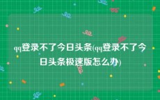 qq登录不了今日头条(qq登录不了今日头条极速版怎么办)