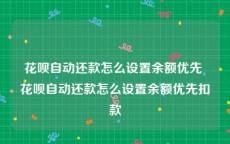 花呗自动还款怎么设置余额优先 花呗自动还款怎么设置余额优先扣款