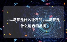 coco奶茶是什么地方的 coco奶茶是什么地方的品牌