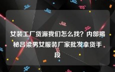 女装工厂货源我们怎么找？内部揭秘吕梁男女服装厂家批发拿货手段