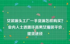 女装源头工厂一手货源怎样购买？业内人士透露许昌男女服装平价提货途径